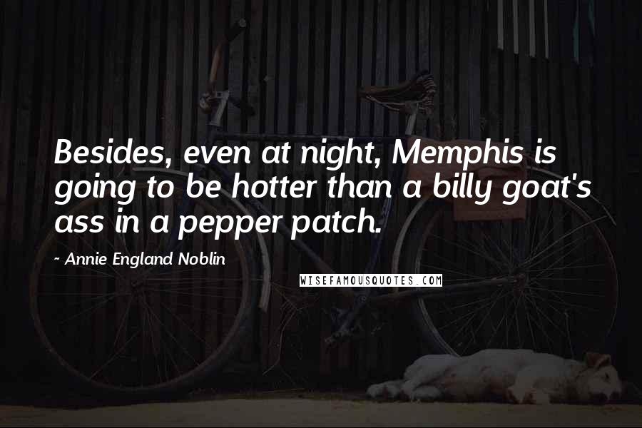 Annie England Noblin Quotes: Besides, even at night, Memphis is going to be hotter than a billy goat's ass in a pepper patch.