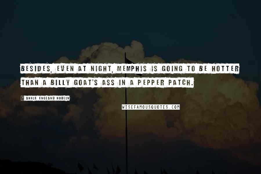 Annie England Noblin Quotes: Besides, even at night, Memphis is going to be hotter than a billy goat's ass in a pepper patch.