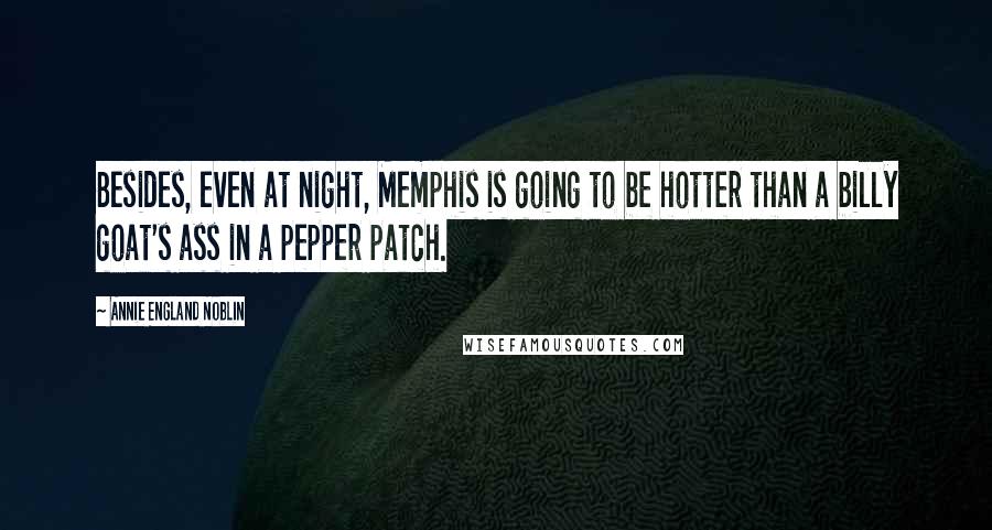 Annie England Noblin Quotes: Besides, even at night, Memphis is going to be hotter than a billy goat's ass in a pepper patch.