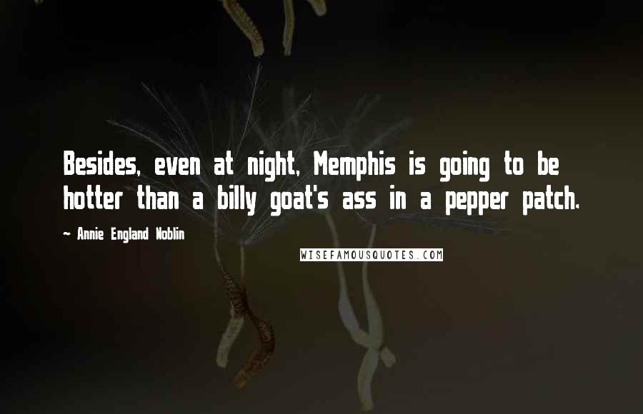 Annie England Noblin Quotes: Besides, even at night, Memphis is going to be hotter than a billy goat's ass in a pepper patch.