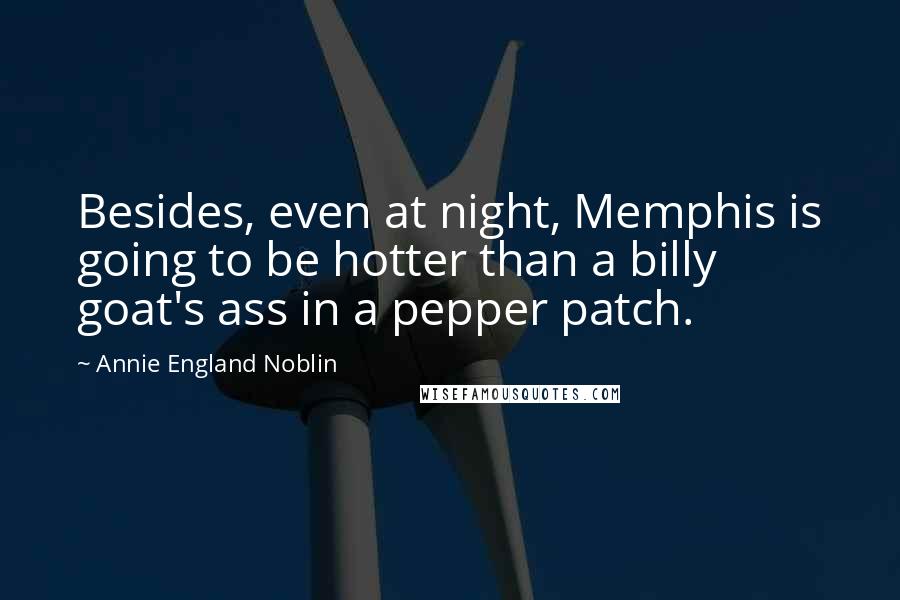 Annie England Noblin Quotes: Besides, even at night, Memphis is going to be hotter than a billy goat's ass in a pepper patch.