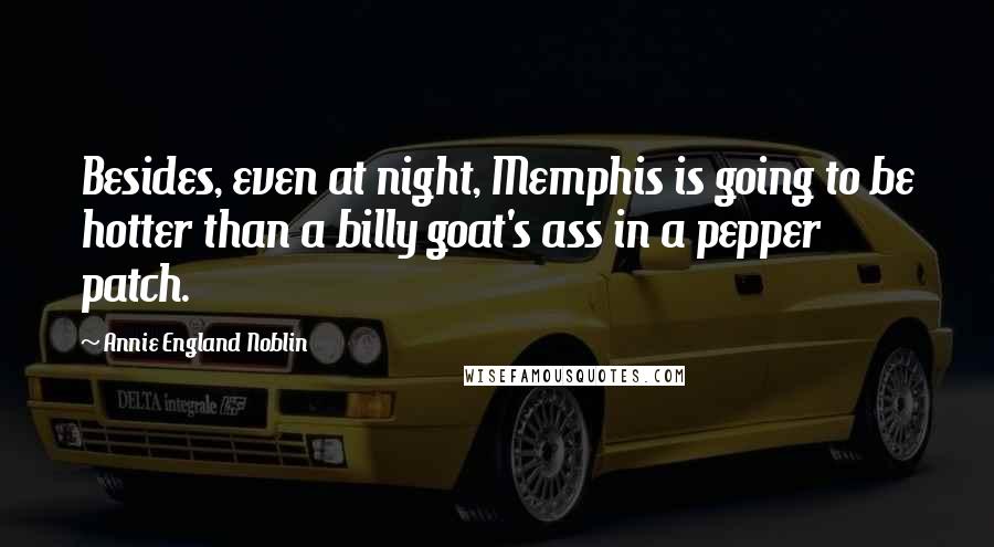 Annie England Noblin Quotes: Besides, even at night, Memphis is going to be hotter than a billy goat's ass in a pepper patch.