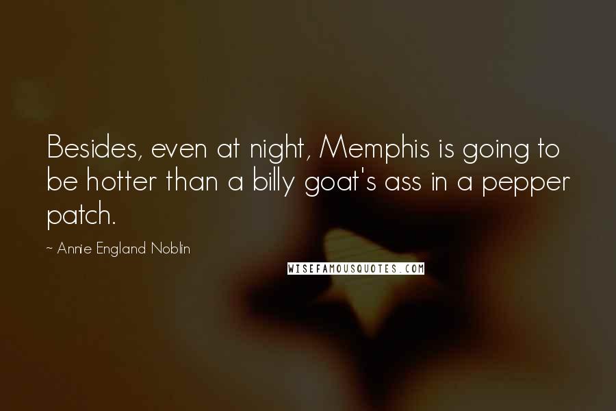Annie England Noblin Quotes: Besides, even at night, Memphis is going to be hotter than a billy goat's ass in a pepper patch.