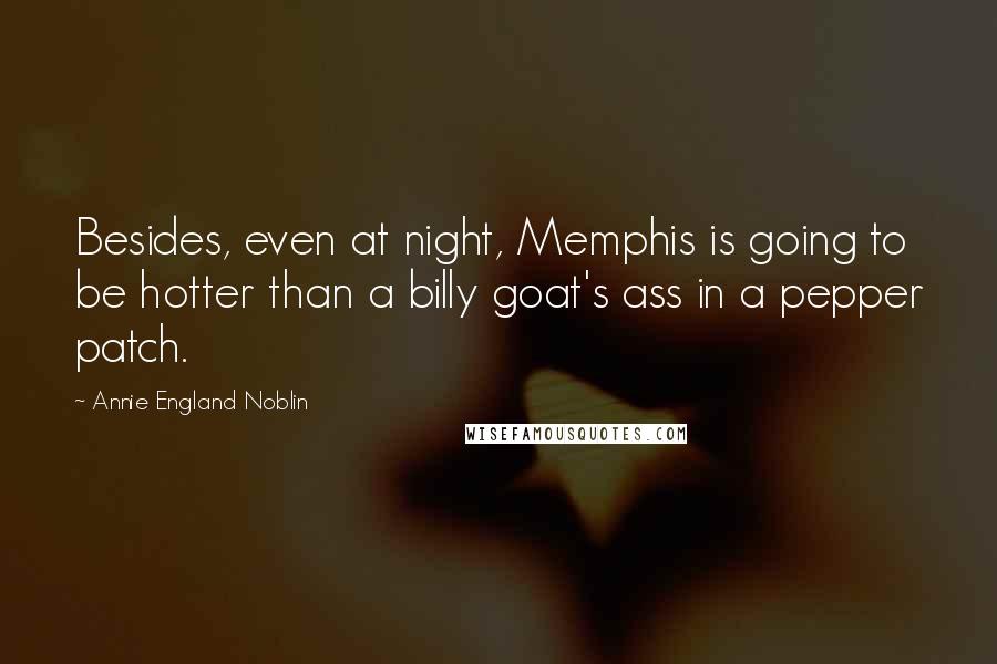 Annie England Noblin Quotes: Besides, even at night, Memphis is going to be hotter than a billy goat's ass in a pepper patch.