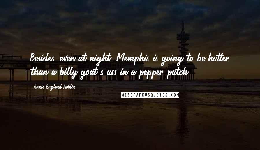 Annie England Noblin Quotes: Besides, even at night, Memphis is going to be hotter than a billy goat's ass in a pepper patch.