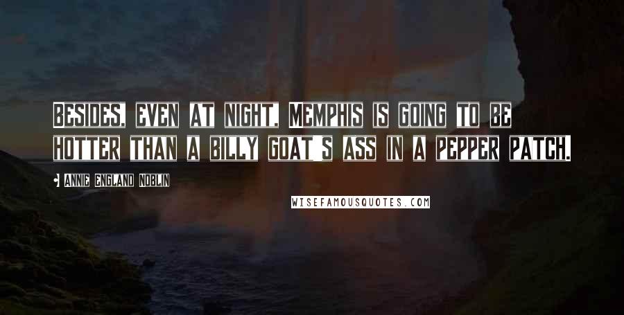 Annie England Noblin Quotes: Besides, even at night, Memphis is going to be hotter than a billy goat's ass in a pepper patch.