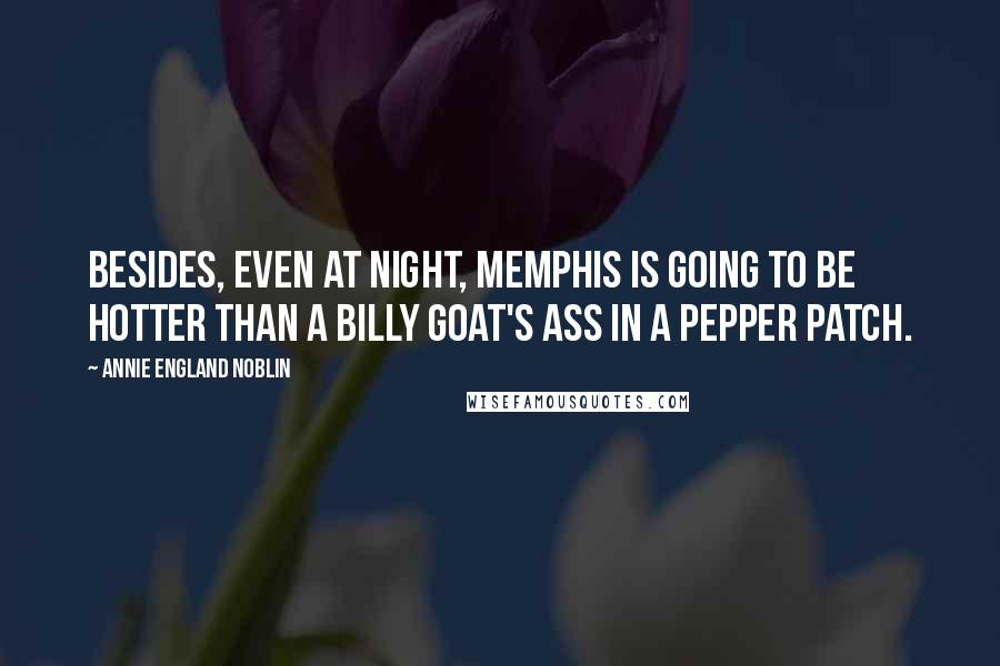 Annie England Noblin Quotes: Besides, even at night, Memphis is going to be hotter than a billy goat's ass in a pepper patch.