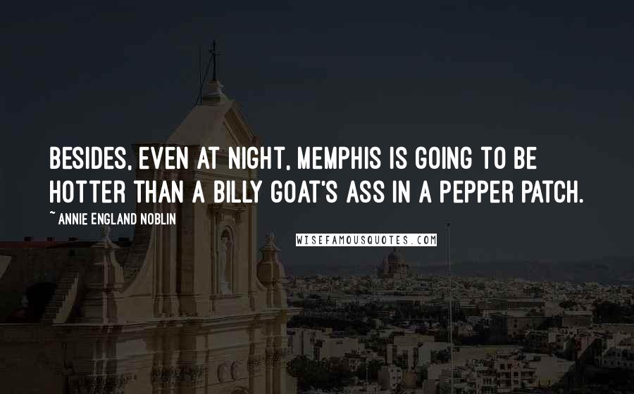 Annie England Noblin Quotes: Besides, even at night, Memphis is going to be hotter than a billy goat's ass in a pepper patch.