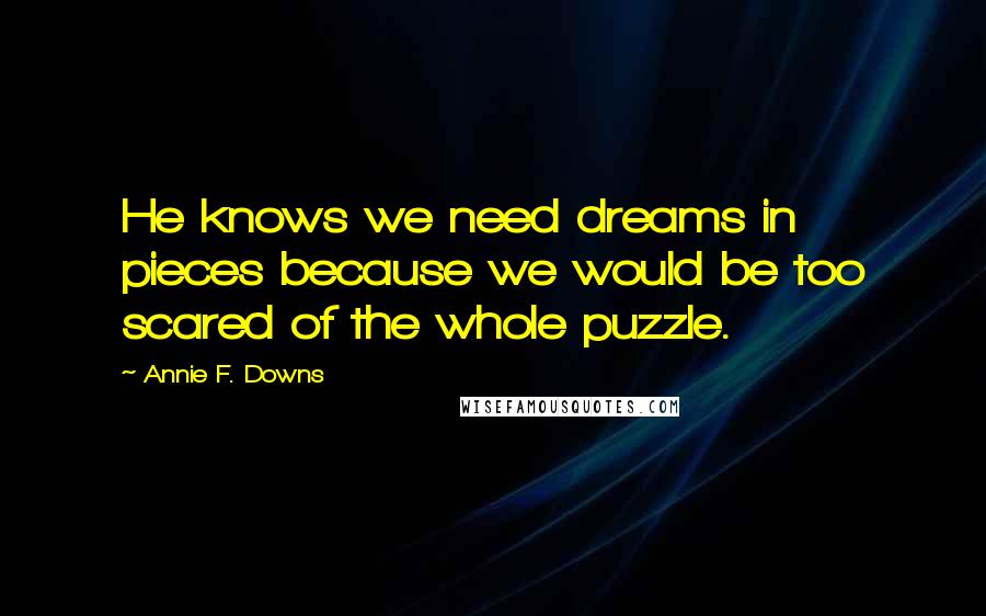 Annie F. Downs Quotes: He knows we need dreams in pieces because we would be too scared of the whole puzzle.