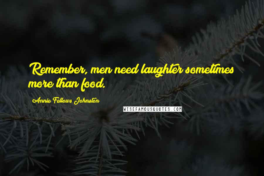 Annie Fellows Johnston Quotes: Remember, men need laughter sometimes more than food.