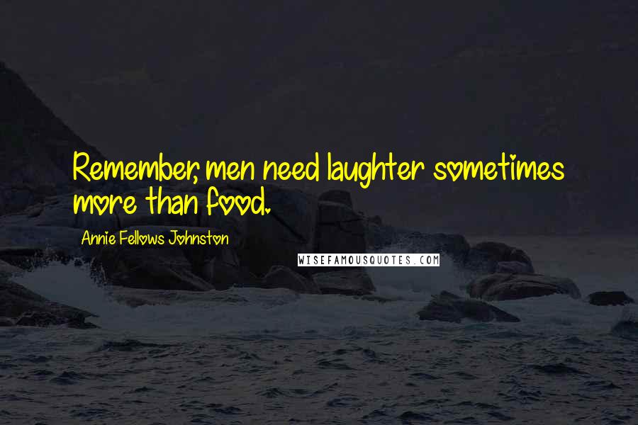 Annie Fellows Johnston Quotes: Remember, men need laughter sometimes more than food.