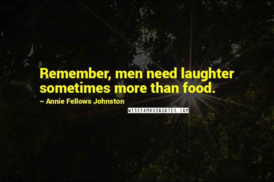 Annie Fellows Johnston Quotes: Remember, men need laughter sometimes more than food.