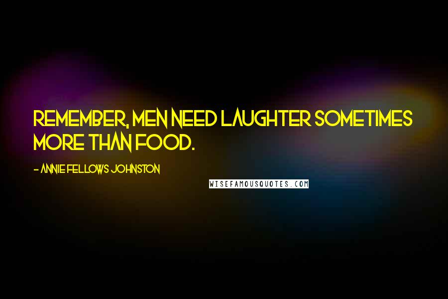 Annie Fellows Johnston Quotes: Remember, men need laughter sometimes more than food.