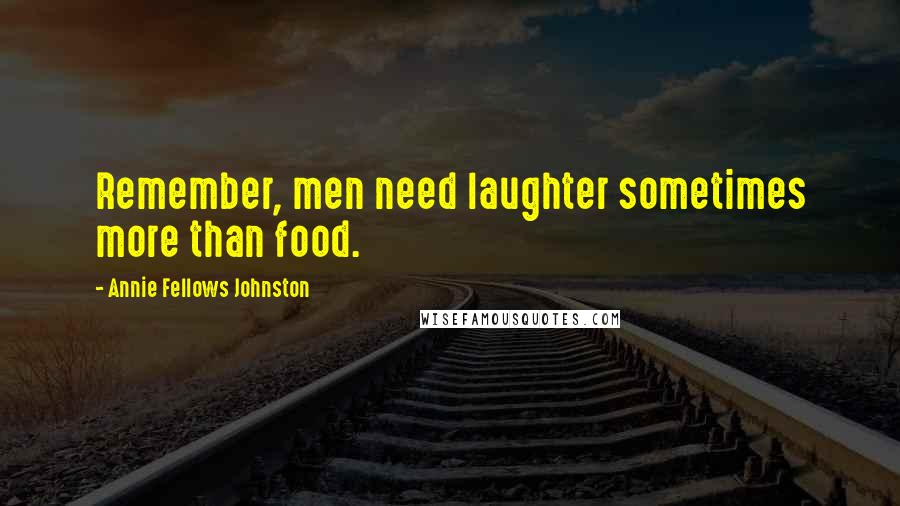 Annie Fellows Johnston Quotes: Remember, men need laughter sometimes more than food.