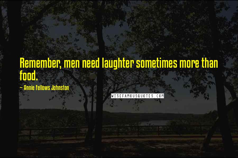 Annie Fellows Johnston Quotes: Remember, men need laughter sometimes more than food.