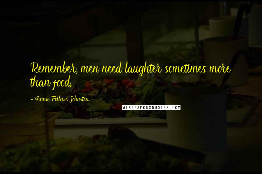 Annie Fellows Johnston Quotes: Remember, men need laughter sometimes more than food.