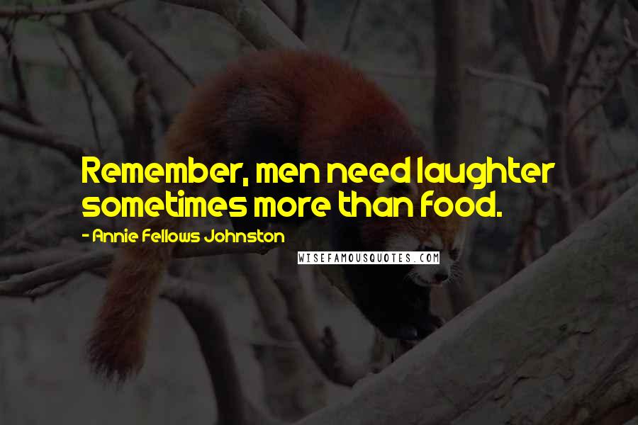 Annie Fellows Johnston Quotes: Remember, men need laughter sometimes more than food.