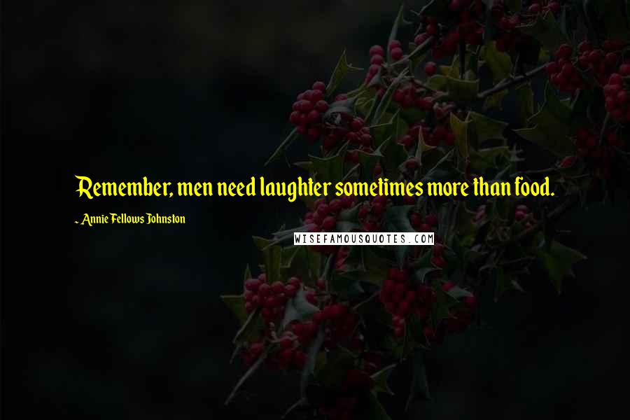 Annie Fellows Johnston Quotes: Remember, men need laughter sometimes more than food.