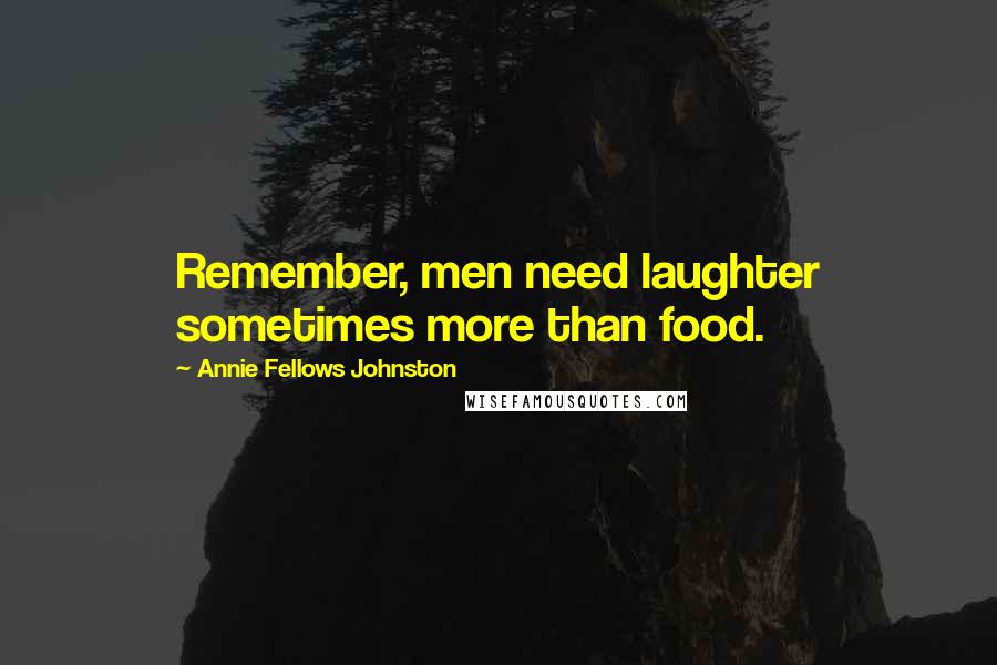 Annie Fellows Johnston Quotes: Remember, men need laughter sometimes more than food.