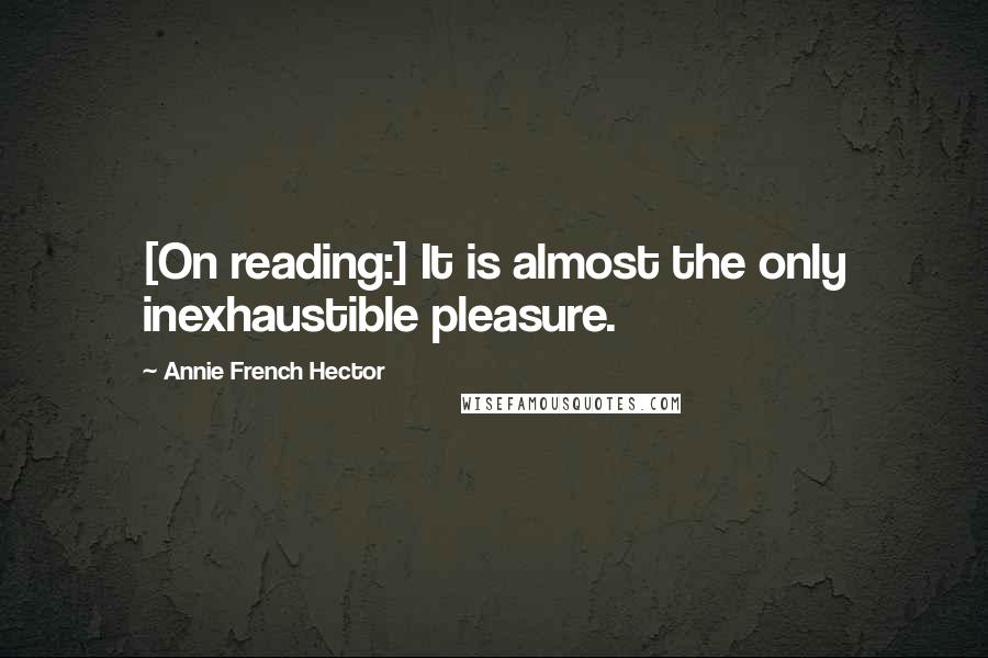 Annie French Hector Quotes: [On reading:] It is almost the only inexhaustible pleasure.