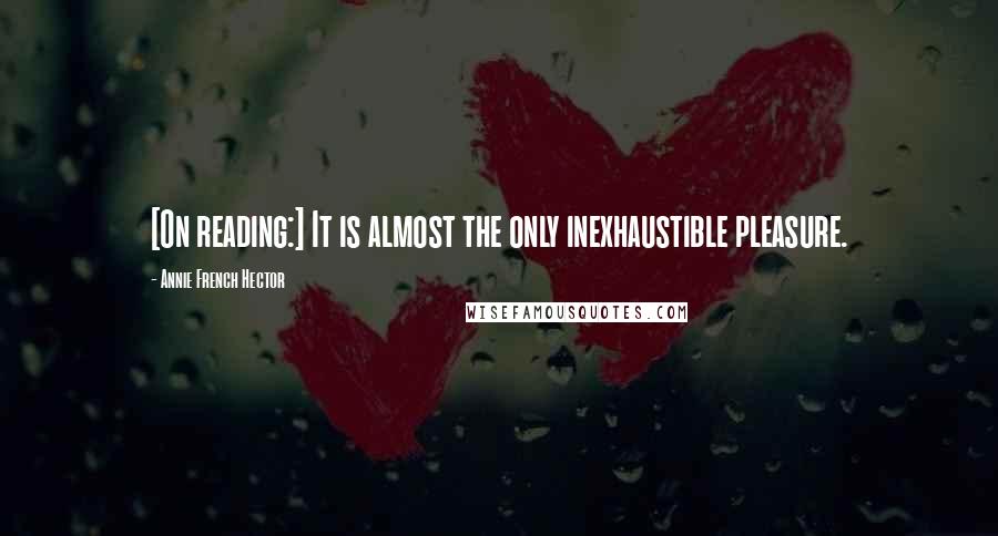 Annie French Hector Quotes: [On reading:] It is almost the only inexhaustible pleasure.