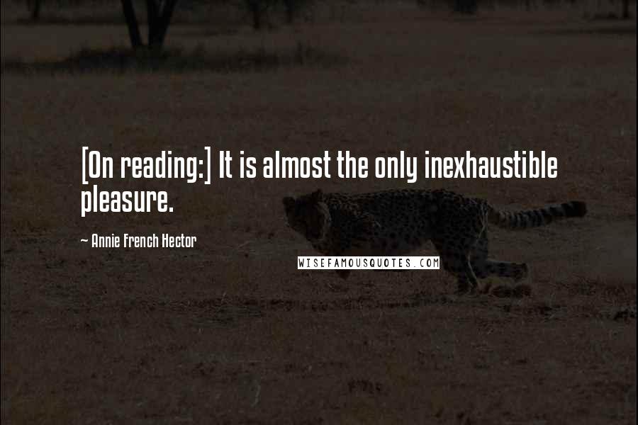 Annie French Hector Quotes: [On reading:] It is almost the only inexhaustible pleasure.