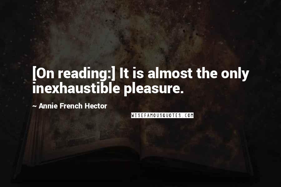 Annie French Hector Quotes: [On reading:] It is almost the only inexhaustible pleasure.