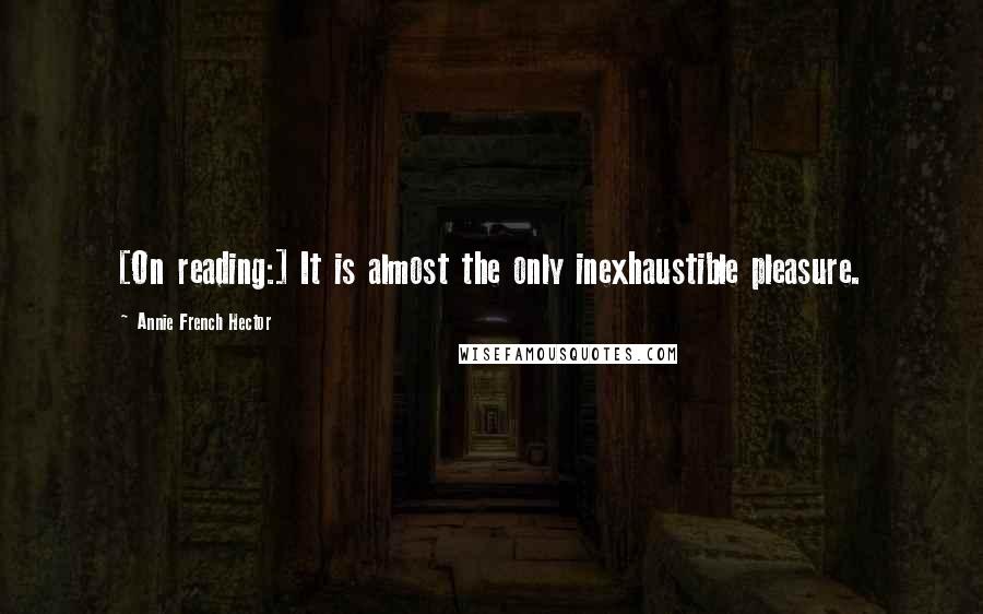 Annie French Hector Quotes: [On reading:] It is almost the only inexhaustible pleasure.