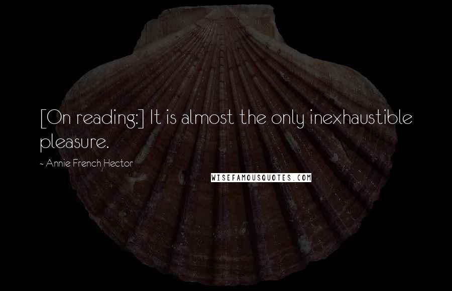 Annie French Hector Quotes: [On reading:] It is almost the only inexhaustible pleasure.