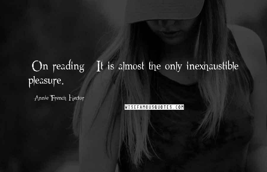 Annie French Hector Quotes: [On reading:] It is almost the only inexhaustible pleasure.