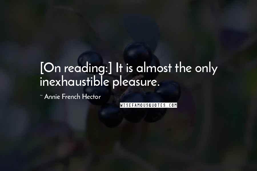 Annie French Hector Quotes: [On reading:] It is almost the only inexhaustible pleasure.