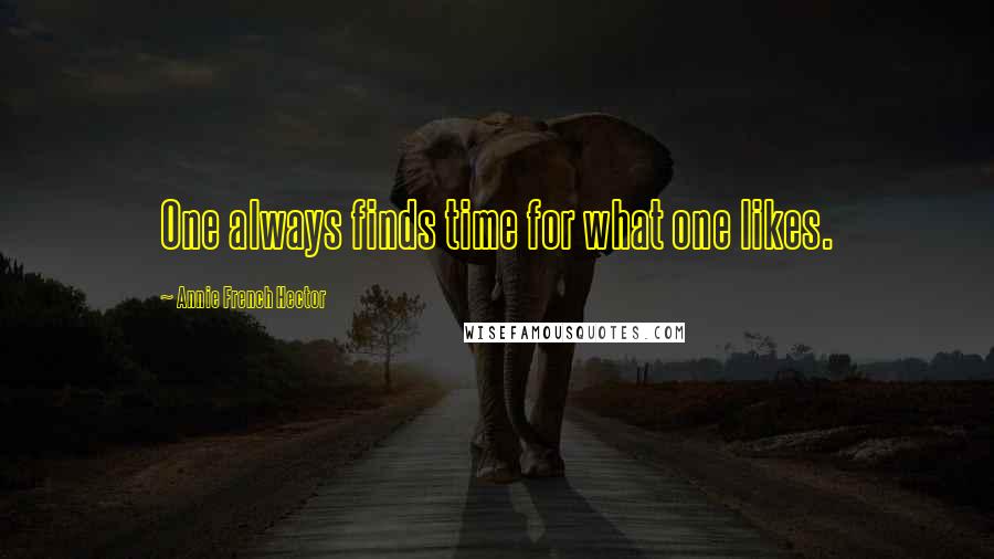 Annie French Hector Quotes: One always finds time for what one likes.