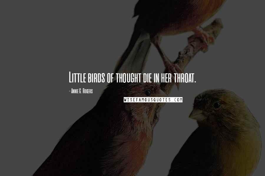 Annie G. Rogers Quotes: Little birds of thought die in her throat.