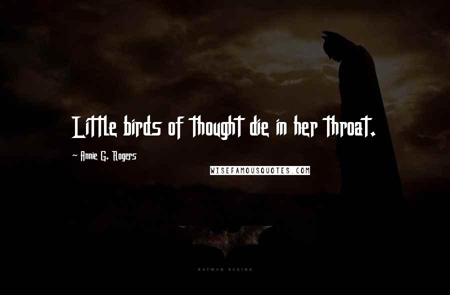 Annie G. Rogers Quotes: Little birds of thought die in her throat.