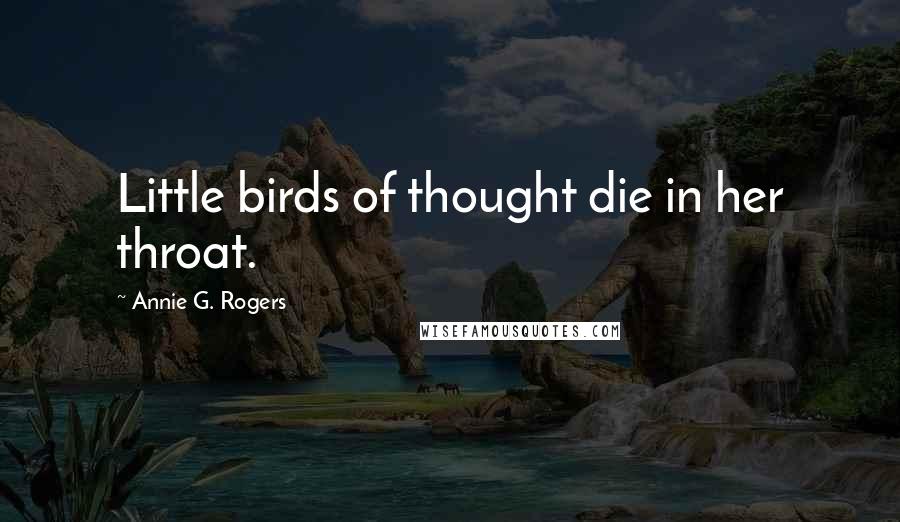 Annie G. Rogers Quotes: Little birds of thought die in her throat.