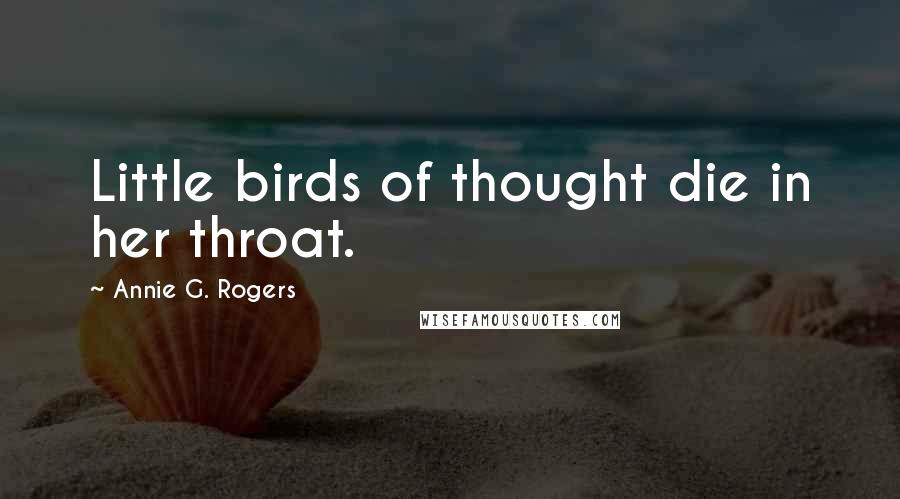 Annie G. Rogers Quotes: Little birds of thought die in her throat.
