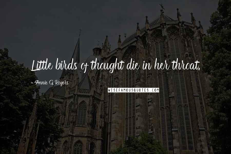 Annie G. Rogers Quotes: Little birds of thought die in her throat.