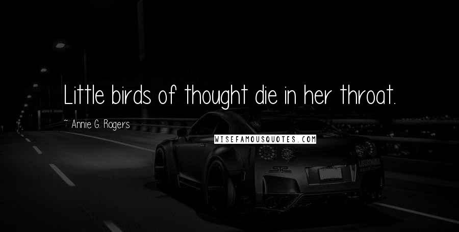 Annie G. Rogers Quotes: Little birds of thought die in her throat.