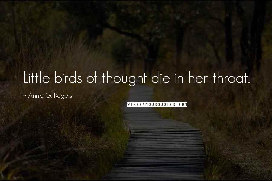 Annie G. Rogers Quotes: Little birds of thought die in her throat.