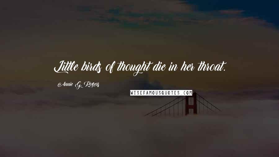 Annie G. Rogers Quotes: Little birds of thought die in her throat.