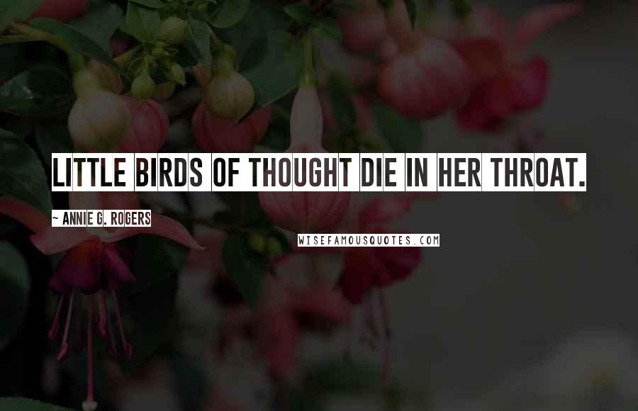 Annie G. Rogers Quotes: Little birds of thought die in her throat.