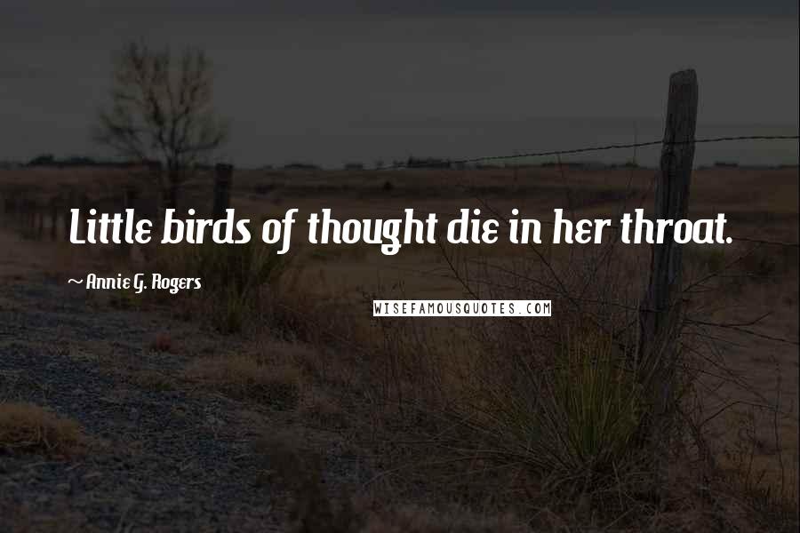 Annie G. Rogers Quotes: Little birds of thought die in her throat.