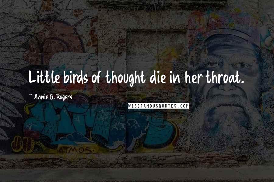 Annie G. Rogers Quotes: Little birds of thought die in her throat.