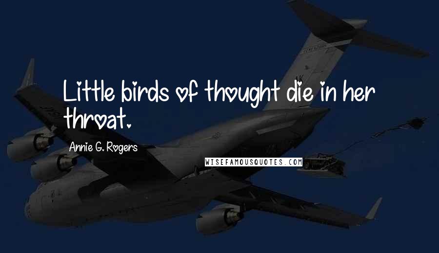 Annie G. Rogers Quotes: Little birds of thought die in her throat.