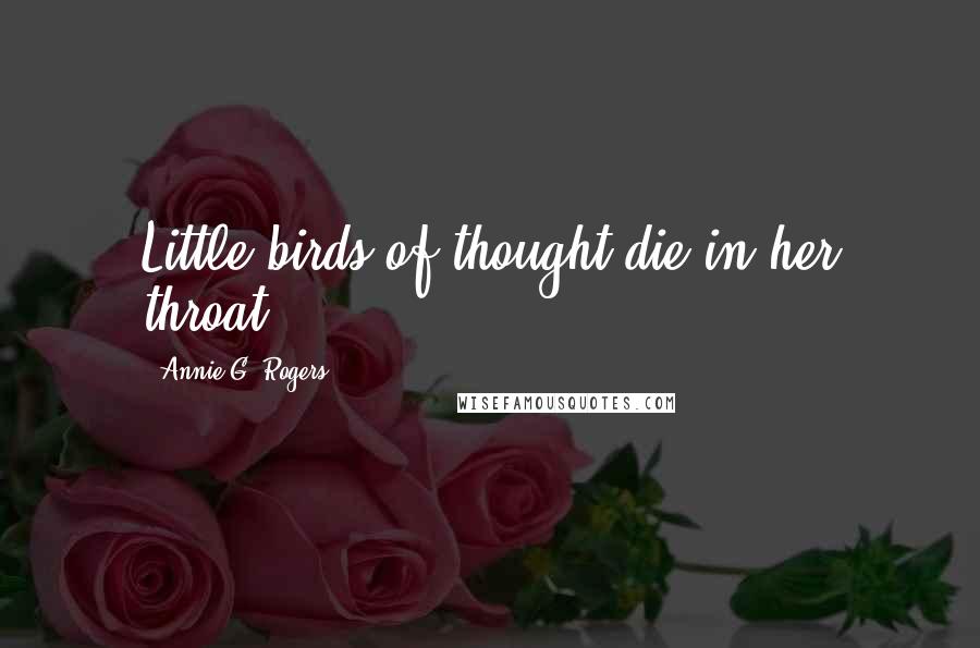 Annie G. Rogers Quotes: Little birds of thought die in her throat.