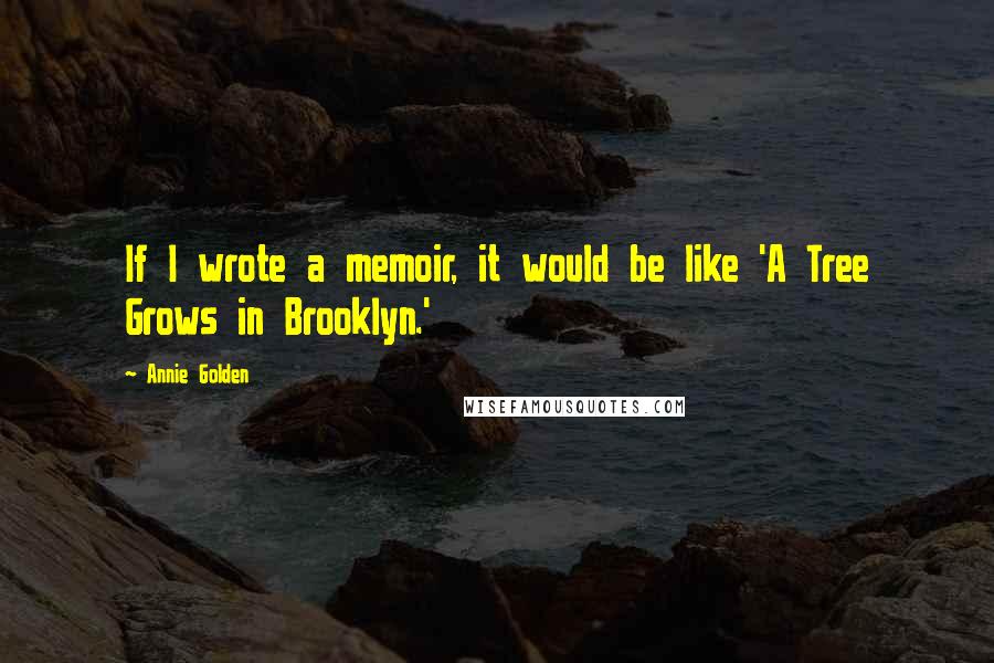 Annie Golden Quotes: If I wrote a memoir, it would be like 'A Tree Grows in Brooklyn.'