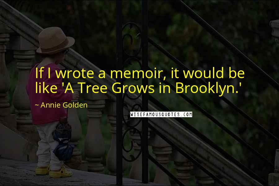 Annie Golden Quotes: If I wrote a memoir, it would be like 'A Tree Grows in Brooklyn.'