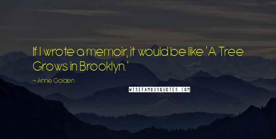 Annie Golden Quotes: If I wrote a memoir, it would be like 'A Tree Grows in Brooklyn.'