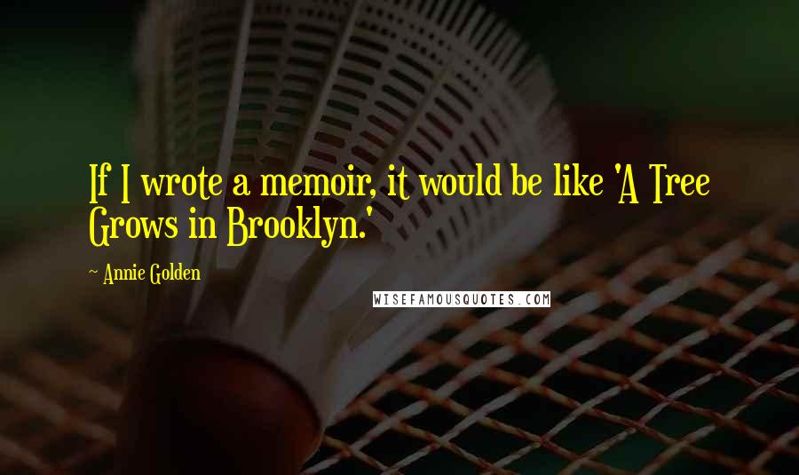 Annie Golden Quotes: If I wrote a memoir, it would be like 'A Tree Grows in Brooklyn.'