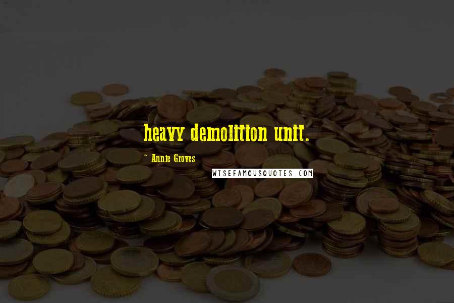 Annie Groves Quotes: heavy demolition unit.